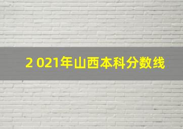 2 021年山西本科分数线